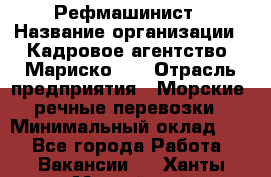 Рефмашинист › Название организации ­ Кадровое агентство "Мариско-2" › Отрасль предприятия ­ Морские, речные перевозки › Минимальный оклад ­ 1 - Все города Работа » Вакансии   . Ханты-Мансийский,Нефтеюганск г.